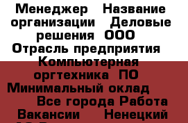 Менеджер › Название организации ­ Деловые решения, ООО › Отрасль предприятия ­ Компьютерная, оргтехника, ПО › Минимальный оклад ­ 35 000 - Все города Работа » Вакансии   . Ненецкий АО,Великовисочное с.